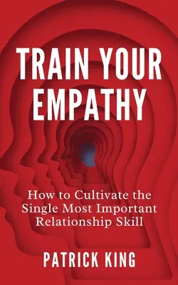 Trainieren Sie Ihr Einfühlungsvermögen: Wie Sie die wichtigste Beziehungsfähigkeit kultivieren - Train Your Empathy: How to Cultivate the Single Most Important Relationship Skill