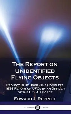 Der Bericht über unidentifizierte fliegende Objekte: Project Blue Book - Der vollständige Bericht eines Offiziers der U.S. Air Force von 1956 über UFOs - The Report on Unidentified Flying Objects: Project Blue Book - The Complete 1956 Report on UFOs by an Officer of the U.S. Air Force