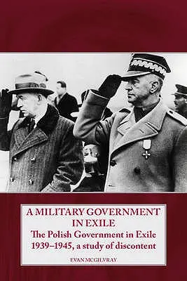 Eine Militärregierung im Exil: Die polnische Exilregierung 1939-1945, eine Studie über die Unzufriedenheit - A Military Government in Exile: The Polish Government in Exile 1939-1945, a Study of Discontent