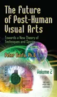 Die Zukunft der posthumanen visuellen Künste - Auf dem Weg zu einer neuen Theorie der Techniken und Geister -- Band 2 - Future of Post-Human Visual Arts - Towards a New Theory of Techniques and Spirits -- Volume 2