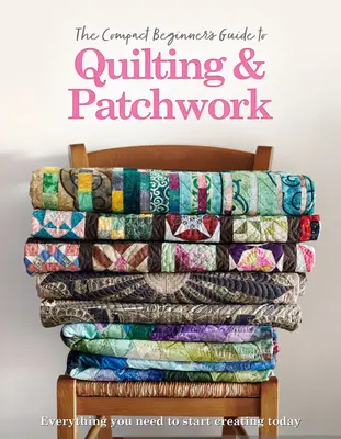 Der kompakte Leitfaden für Anfänger zum Quilten und Patchworken - The Compact Beginner's Guide to Quilting & Patchwork