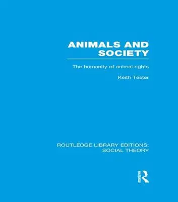 Tiere und Gesellschaft (Rle Social Theory): Die Humanität der Tierrechte - Animals and Society (Rle Social Theory): The Humanity of Animal Rights