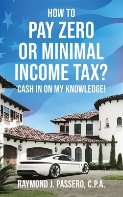 Wie man keine oder nur minimale Einkommenssteuer zahlt: Profitieren Sie von meinem Wissen! - How To Pay Zero or Minimal Income Tax?: Cash in on My Knowledge!