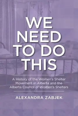 Wir müssen das tun: Eine Geschichte der Frauenhausbewegung in Alberta und des Alberta Council of Women's Shelters - We Need to Do This: A History of the Women's Shelter Movement in Alberta and the Alberta Council of Women's Shelters