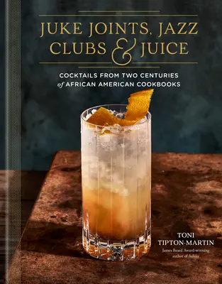 Juke Joints, Jazz Clubs und Juice: Ein Cocktail-Rezeptbuch: Cocktails aus zwei Jahrhunderten afroamerikanischer Kochbücher - Juke Joints, Jazz Clubs, and Juice: A Cocktail Recipe Book: Cocktails from Two Centuries of African American Cookbooks