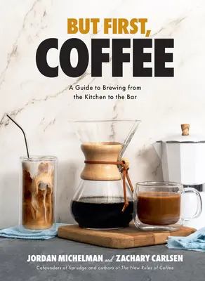 Aber zuerst: Kaffee: Ein Leitfaden für die Zubereitung von der Küche bis zur Bar - But First, Coffee: A Guide to Brewing from the Kitchen to the Bar