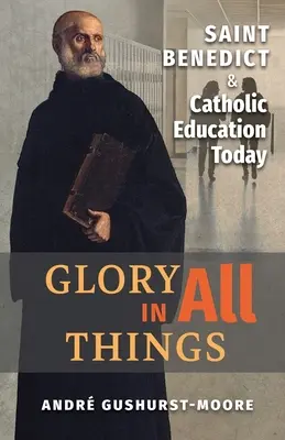Herrlichkeit in allen Dingen: Der heilige Benedikt und das katholische Bildungswesen heute - Glory in All Things: St Benedict & Catholic Education Today