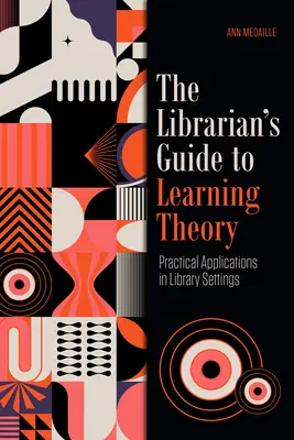 Der bibliothekarische Leitfaden zur Lerntheorie: Praktische Anwendungen in Bibliotheksumgebungen - The Librarian's Guide to Learning Theory: Practical Applications in Library Settings