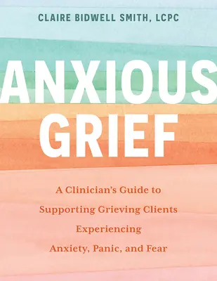 Ängstliche Trauer: Ein Leitfaden für Kliniker zur Unterstützung trauernder Klienten, die Angst, Panik und Furcht empfinden - Anxious Grief: A Clinician's Guide to Supporting Grieving Clients Experiencing Anxiety, Panic, and Fear