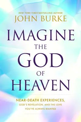 Stellen Sie sich den Gott des Himmels vor: Nahtoderfahrungen, Gottes Offenbarung und die Liebe, die Sie sich immer gewünscht haben - Imagine the God of Heaven: Near-Death Experiences, God's Revelation, and the Love You've Always Wanted