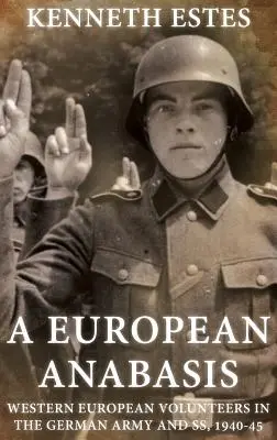 Eine europäische Anabasis: Westeuropäische Freiwillige in der deutschen Armee und SS, 1940-45 - A European Anabasis: Western European Volunteers in the German Army and Ss, 1940-45