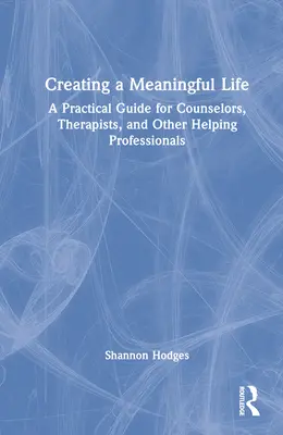 Ein sinnerfülltes Leben führen: Ein praktischer Leitfaden für Berater, Therapeuten und andere helfende Berufe - Creating a Meaningful Life: A Practical Guide for Counselors, Therapists, and Other Helping Professionals