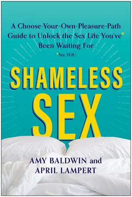 Schamloser Sex: Wählen Sie Ihren eigenen Weg der Lust, um das Sexleben zu finden, auf das Sie gewartet haben - Shameless Sex: Choose Your Own Pleasure Path to Unlock the Sex Life You've Been Waiting for