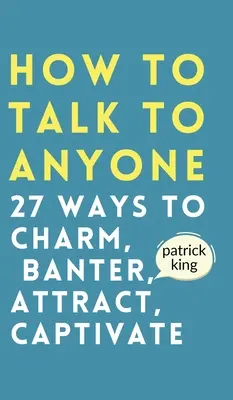 Wie man mit jedem spricht: Wie man charmant ist, scherzt, anzieht und fesselt - How to Talk to Anyone: How to Charm, Banter, Attract, & Captivate