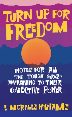 Aufstehen für die Freiheit: Notizen für all die taffen Mädchen*, die zu ihrer kollektiven Macht erwachen - Turn Up for Freedom: Notes for All the Tough Girls* Awakening to Their Collective Power