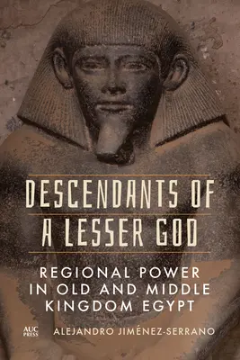 Nachkommen eines geringeren Gottes: Regionale Macht im Alten und Mittleren Reich Ägyptens - Descendants of a Lesser God: Regional Power in Old and Middle Kingdom Egypt