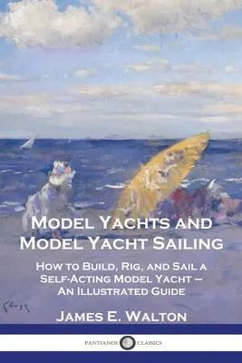 Modellyachten und Segeln mit Modelljachten: Wie man eine selbsttragende Modelljacht baut, auftakelt und segelt - ein illustrierter Leitfaden - Model Yachts and Model Yacht Sailing: How to Build, Rig, and Sail a Self-Acting Model Yacht - An Illustrated Guide