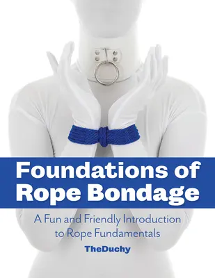 Foundations of Rope Bondage: Eine unterhaltsame und freundliche Einführung in die Grundlagen des Seilens - Foundations of Rope Bondage: A Fun and Friendly Introduction to Rope Fundamentals