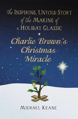 Charlie Browns Weihnachtswunder: Die inspirierende, unerzählte Geschichte der Entstehung eines Festtagsklassikers - Charlie Brown's Christmas Miracle: The Inspiring, Untold Story of the Making of a Holiday Classic