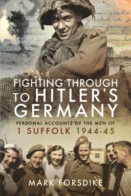 Durchkämpfen bis zu Hitlers Deutschland: Persönliche Berichte der Männer der 1 Suffolk 1944-45 - Fighting Through to Hitler's Germany: Personal Accounts of the Men of 1 Suffolk 1944-45