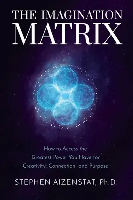 Die Vorstellungsmatrix: Wie Sie die größte Kraft, die Sie haben, für Kreativität, Verbindung und Zielsetzung nutzen können - The Imagination Matrix: How to Access the Greatest Power You Have for Creativity, Connection, and Purpose
