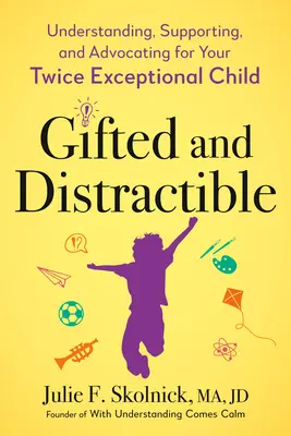 Begabt und ablenkbar: Ihr doppelt außergewöhnliches Kind verstehen, unterstützen und für es eintreten - Gifted and Distractible: Understanding, Supporting, and Advocating for Your Twice Exceptional Child