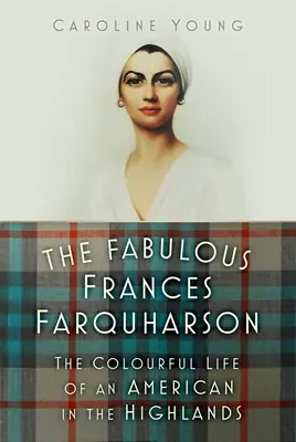 Die fabelhafte Frances Farquharson: Das bunte Leben einer Amerikanerin in den Highlands - The Fabulous Frances Farquharson: The Colourful Life of an American in the Highlands