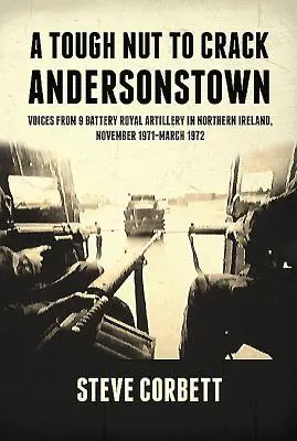 Eine harte Nuss zu knacken - Andersonstown: Stimmen aus der 9. Batterie der Royal Artillery in Nordirland, November 1971-März 1972 - A Tough Nut to Crack - Andersonstown: Voices from 9 Battery Royal Artillery in Northern Ireland, November 1971-March 1972