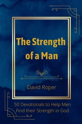 Die Stärke eines Mannes: 50 Andachten, die Männern helfen, ihre Stärke in Gott zu finden - The Strength of a Man: 50 Devotionals to Help Men Find Their Strength in God