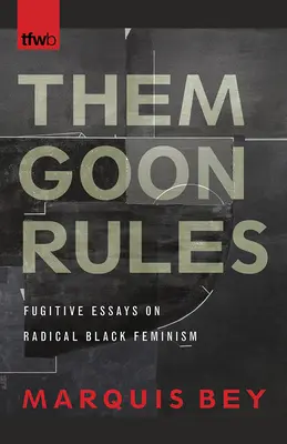 Them Goon Rules: Flüchtige Essays über radikalen schwarzen Feminismus - Them Goon Rules: Fugitive Essays on Radical Black Feminism