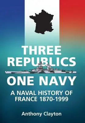 Drei Republiken, eine Marine - Eine Marinegeschichte Frankreichs 1870-1999 - Three Republics One Navy - A Naval History of France 1870-1999