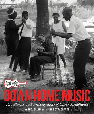 Arhoolie Records Down Home Music: Die Geschichten und Fotografien von Chris Strachwitz - Arhoolie Records Down Home Music: The Stories and Photographs of Chris Strachwitz