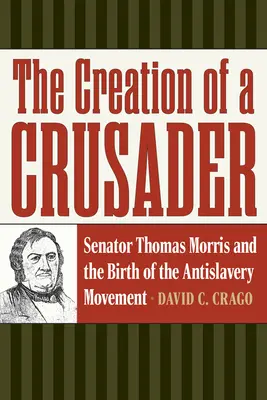 Die Erschaffung eines Kreuzritters: Senator Thomas Morris und die Entstehung der Anti-Sklaverei-Bewegung - The Creation of a Crusader: Senator Thomas Morris and the Birth of the Antislavery Movement