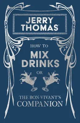 Jerry Thomas' How to Mix Drinks; Or, the Bon-Vivant's Companion: Ein Nachdruck der Ausgabe von 1862 - Jerry Thomas' How to Mix Drinks; Or, the Bon-Vivant's Companion: A Reprint of the 1862 Edition