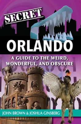 Das geheime Orlando: Ein Leitfaden für das Seltsame, Wunderbare und Obskure - Secret Orlando: A Guide to the Weird, Wonderful, and Obscure