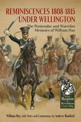 Erinnerungen 1808-1815 unter Wellington - Die Peninsular- und Waterloo-Erinnerungen von William Hay - Reminiscences 1808-1815 Under Wellington - The Peninsular and Waterloo Memoirs of William Hay