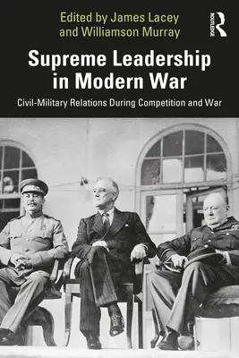 Oberste Führung im modernen Krieg: Zivil-militärische Beziehungen in Wettbewerb und Krieg - Supreme Leadership in Modern War: Civil-Military Relations During Competition and War