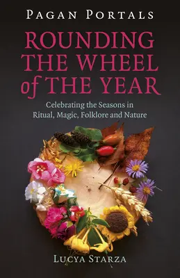 Heidnische Portale - Das Rad des Jahres drehen: Die Jahreszeiten in Ritual, Magie, Folklore und Natur zelebrieren - Pagan Portals - Rounding the Wheel of the Year: Celebrating the Seasons in Ritual, Magic, Folklore and Nature