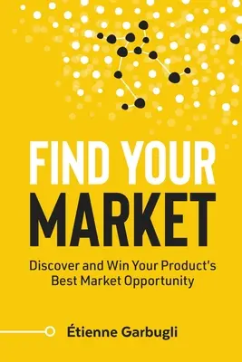 Finden Sie Ihren Markt: Entdecken und gewinnen Sie die beste Marktchance für Ihr Produkt - Find Your Market: Discover and Win Your Product's Best Market Opportunity