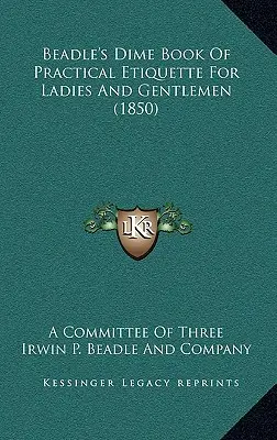 Beadle's Dime Book of Practical Etiquette For Ladies And Gentlemen (1850) - Beadle's Dime Book Of Practical Etiquette For Ladies And Gentlemen (1850)