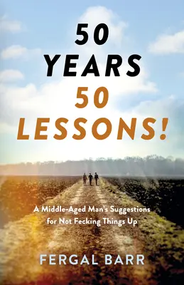 50 Jahre - 50 Lektionen! Die Ratschläge eines Mannes mittleren Alters, wie man es nicht versaut - jetzt und im späteren Leben! - 50 Years - 50 Lessons!: A Middle-Aged Man's Suggestions for Not Fecking Things Up - Now and in Later Life!