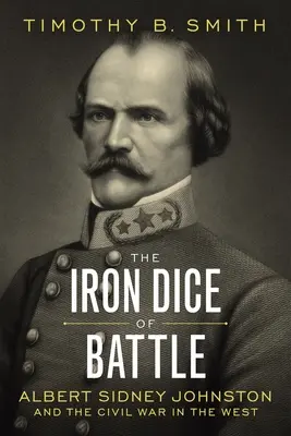 Die eisernen Würfel der Schlacht: Albert Sidney Johnston und der Bürgerkrieg im Westen - The Iron Dice of Battle: Albert Sidney Johnston and the Civil War in the West