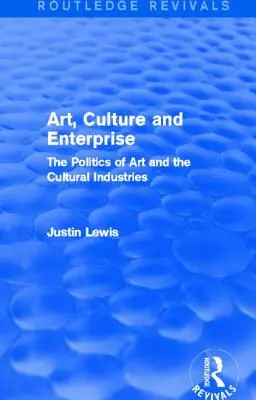 Kunst, Kultur und Unternehmen (Routledge Revivals): Die Politik der Kunst und der Kulturindustrie - Art, Culture and Enterprise (Routledge Revivals): The Politics of Art and the Cultural Industries