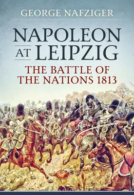 Napoleon bei Leipzig: Die Völkerschlacht 1813 - Napoleon at Leipzig: The Battle of the Nations 1813