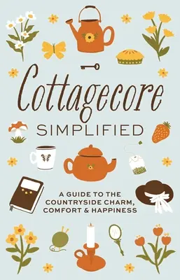 Cottagecore Vereinfacht: Ein Leitfaden für Charme, Komfort und Glück auf dem Land - Cottagecore Simplified: A Guide to Countryside Charm, Comfort and Happiness