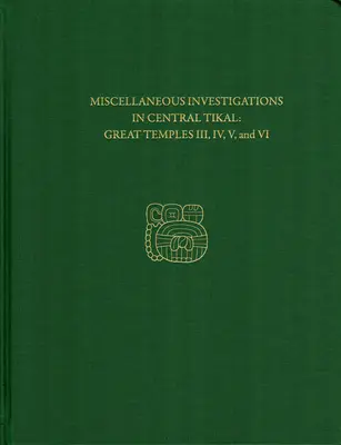 Verschiedene Untersuchungen in Zentral-Tikal--Große Tempel III, IV, V, und VI: Tikal Report 23b - Miscellaneous Investigations in Central Tikal--Great Temples III, IV, V, and VI: Tikal Report 23b