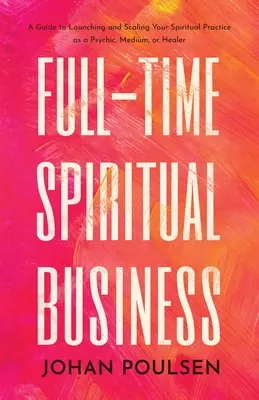 Spirituelles Vollzeit-Business: Ein Leitfaden für den Start und die Skalierung Ihrer spirituellen Praxis als Hellseher, Medium oder Heiler - Full-Time Spiritual Business: A Guide to Launching and Scaling Your Spiritual Practice as a Psychic, Medium, or Healer