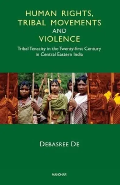 Menschenrechte, Stammesbewegungen und Gewalt - Hartnäckigkeit der Stämme im einundzwanzigsten Jahrhundert in Zentralostindien - Human Rights, Tribal Movements and Violence - Tribal Tenacity in the Twenty-first Century in Central Eastern India