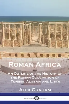 Römisches Afrika: Ein Abriss der Geschichte der römischen Besatzung von Tunesien, Algerien und Libyen - Roman Africa: An Outline of the History of the Roman Occupation of Tunisia, Algeria and Libya