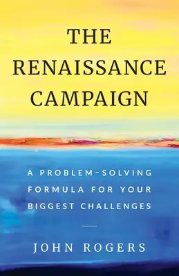 Die Renaissance-Kampagne: Eine Problemlösungsformel für Ihre größten Herausforderungen - The Renaissance Campaign: A Problem-Solving Formula for Your Biggest Challenges